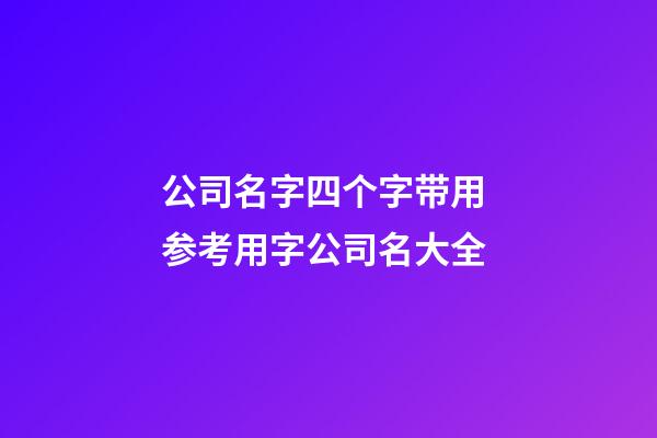 公司名字四个字带用 参考用字公司名大全-第1张-公司起名-玄机派